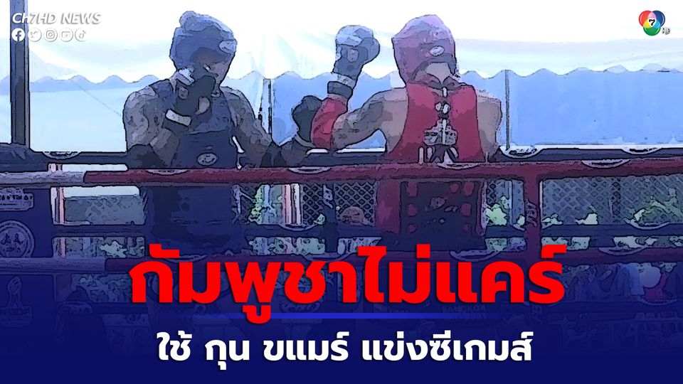กัมพูชาไม่สน หากไทยไม่ส่งนักกีฬาร่วมแข่ง "กุน ขแมร์" พร้อมตอบโต้ไม่ส่งมวยไทย