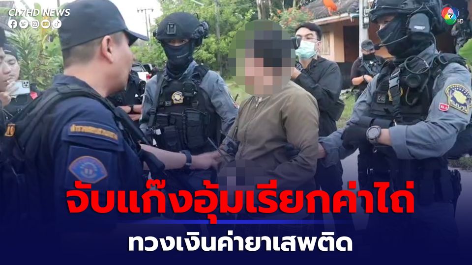 ค้น 8 จุด 3 จังหวัด บุกจับแก๊งอุ้มเรียกค่าไถ่ ทวงเงินค่ายาเสพติด