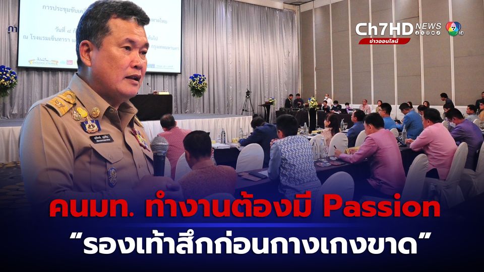 "ปลัดมท." รับลูก "อนุทิน" ลั่นทุกคนต้องทุ่มเท แบบ รองเท้าสึกก่อนกางเกงขาด