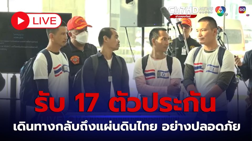 LIVE : รับ 17 ตัวประกัน เดินทางกลับถึงแผ่นดินไทย อย่างปลอดภัย