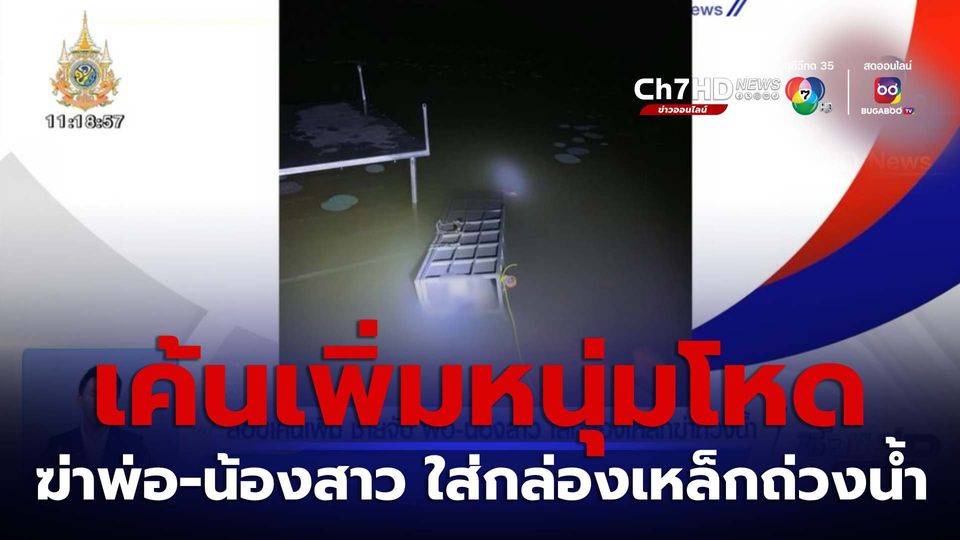 สอบเค้นเพิ่ม ชายจับ พ่อ-น้องสาว ใส่กล่องเหล็กฆ่าถ่วงน้ำ