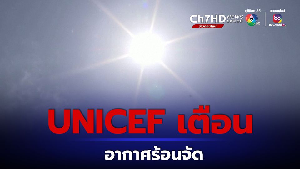 UNICEF เตือนอากาศร้อนจัดทั่วเอเชียตะวันออกและแปซิฟิกเป็นอันตรายต่อเด็ก