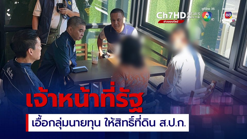 รวบเจ้าหน้าที่รัฐ เอื้อนายทุน ให้สิทธิ์ที่ดิน ส.ป.ก. กว่า 600 ไร่