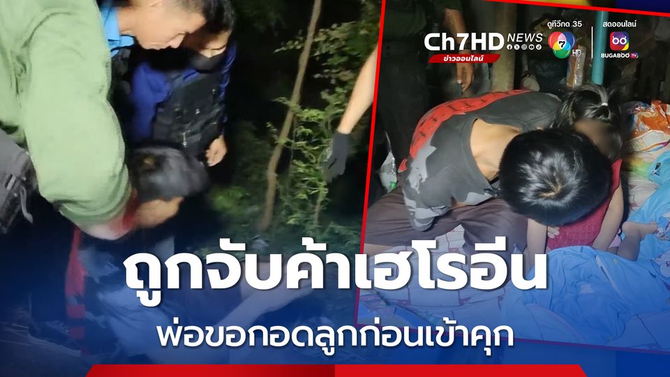 รวบพ่อลูกอ่อนค้าเฮโรอีน ขอเจ้าหน้าที่ไปกอดหอมลาลูกสาววัย 3 ขวบ ก่อนไปเข้าคุก