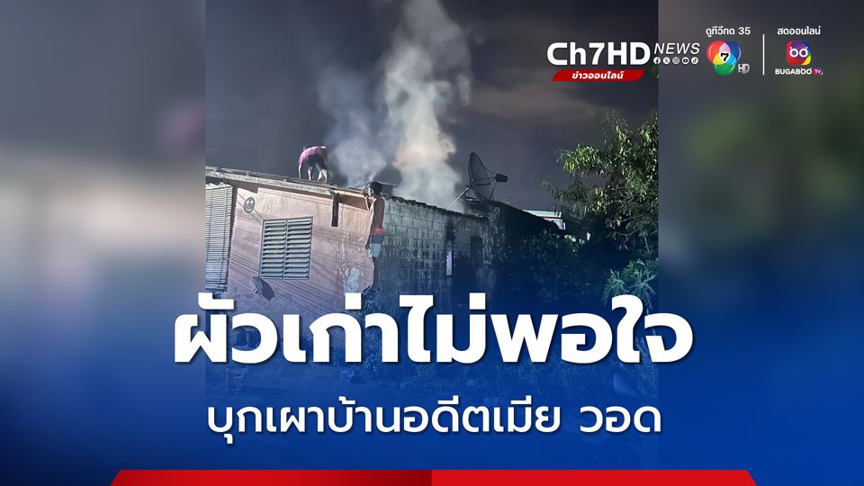อดีตสามี ไม่พอใจ บุกบ้านอดีตเมียแล้วจุดไฟเผาบ้าน วอดเกือบทั้งหลัง