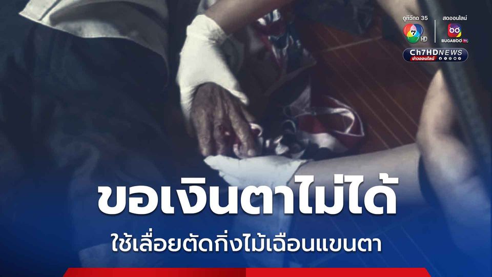 หลานบุญธรรม ขอเงินตาไม่ได้ โมโหจัดใช้เลื่อยตัดกิ่งไม้เฉือนแขนตาวัย 88 ปีเกือบขาด