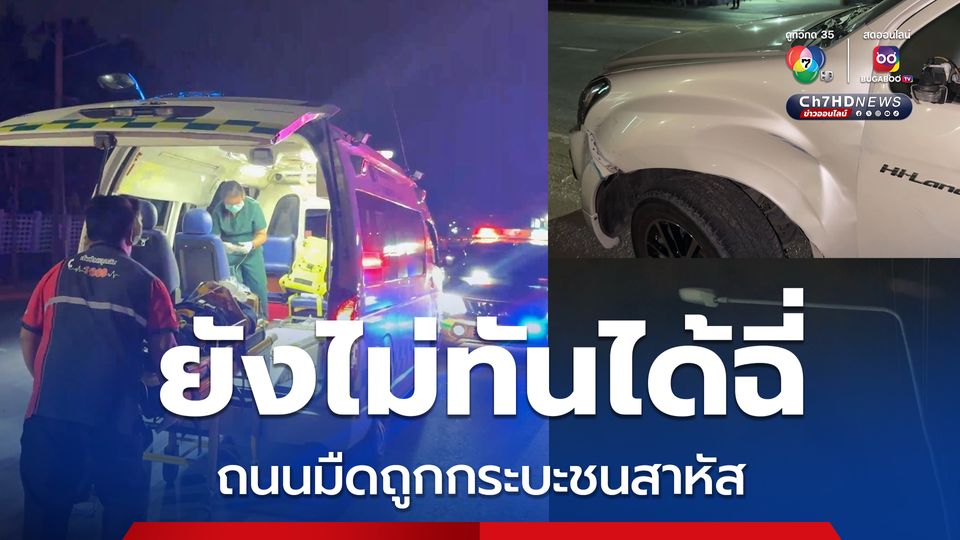 ไฟส่องสว่างดับถนนมืด หนุ่มโรงงานสังสรรค์ยันหว่าง ข้ามถนนจะไปฉี่ถูกกระบะพุ่งชนเจ็บสาหัส