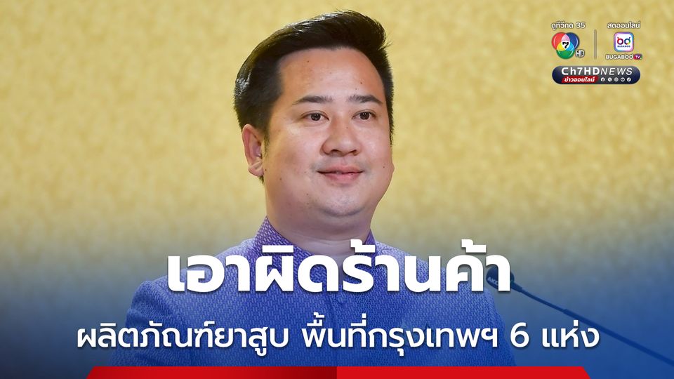 รัฐบาล เอาจริง เอาผิดร้านค้าผลิตภัณฑ์ยาสูบพื้นที่กรุงเทพฯ 6 แห่ง เตือนผู้ขายต้องปฏิบัติตามกฎหมายอย่างเคร่งครัด 