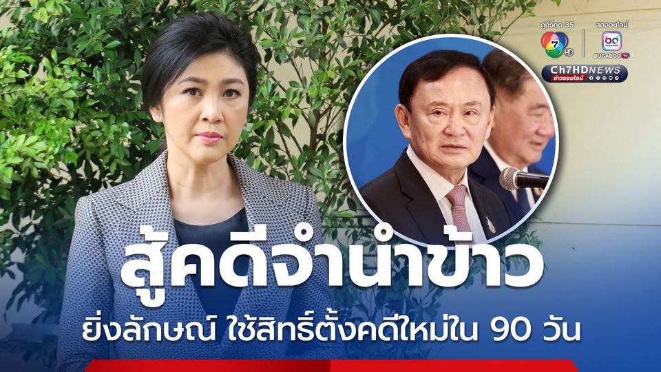 ทักษิณเผยคดีจำนำข้าว ยิ่งลักษณ์ใช้สิทธิ์ตั้งคดีใหม่ใน 90 วัน