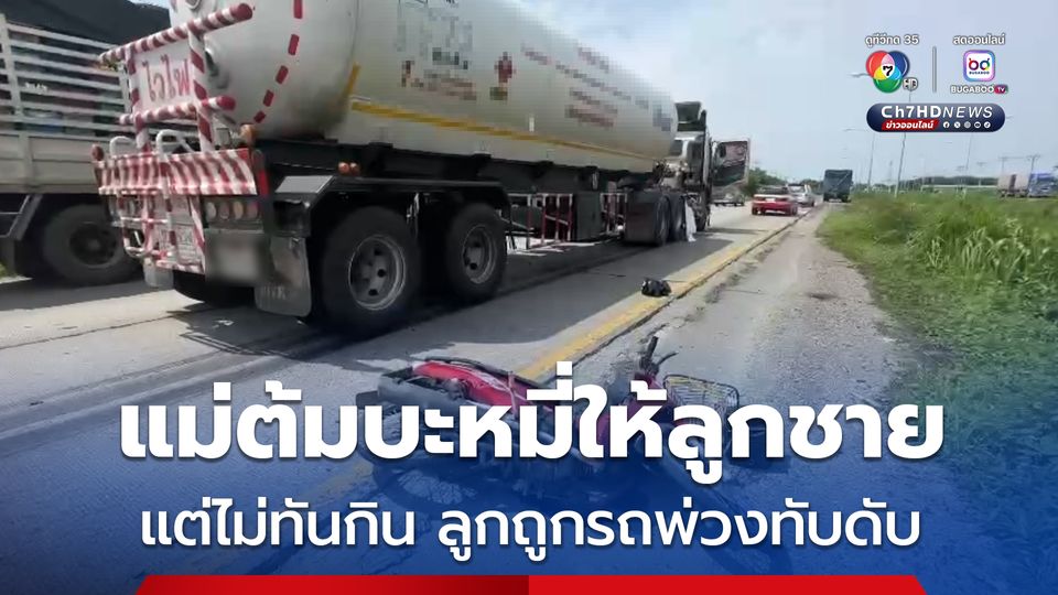 แม่ใจสลาย ต้มบะหมี่ให้ลูกชายแต่ยังไม่ทันกิน ลูกขี่จยย.ไปทำงาน ถูกรถพ่วงเหยียบดับ