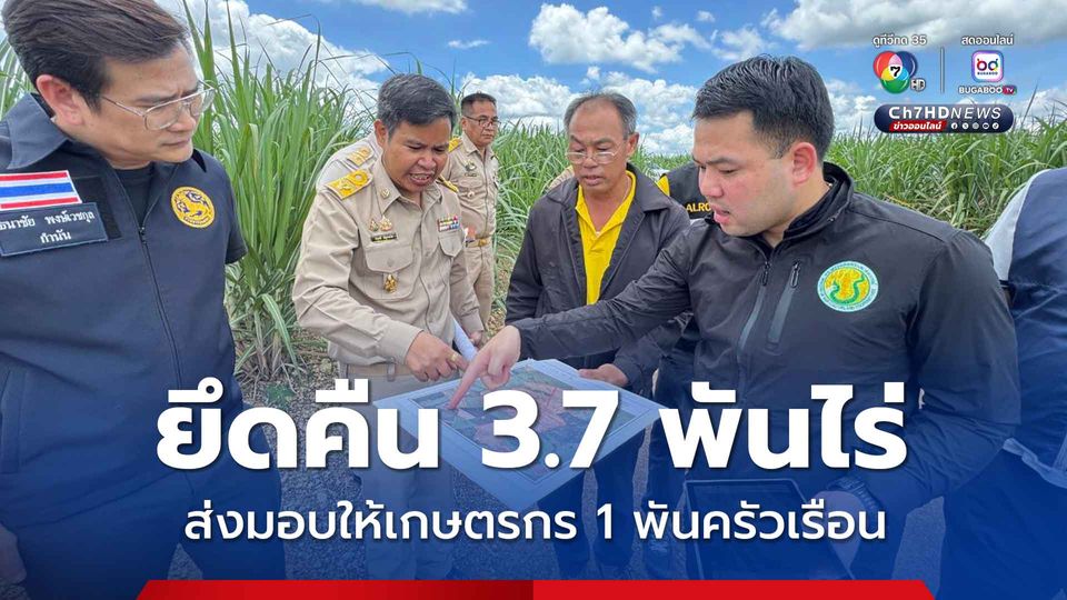 ยึดคืนที่ดิน 3,700 ไร่ ส่งมอบให้เกษตรกร 1,000 ครัวเรือน