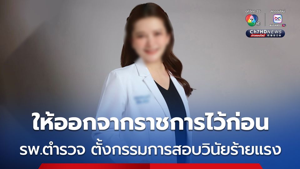 โรงพยาบาลตำรวจ ตั้งกรรมการสอบวินัยร้ายแรง - ให้ออกจากราชการไว้ก่อน แพทย์หญิง สั่งยาเสียสาว