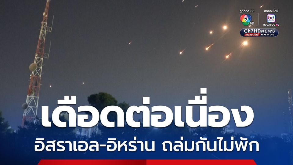 เดือดต่อเนื่อง ! อิสราเอล-อิหร่าน ยังเดินหน้าโจมตีใส่กันอย่างต่อเนื่อง 