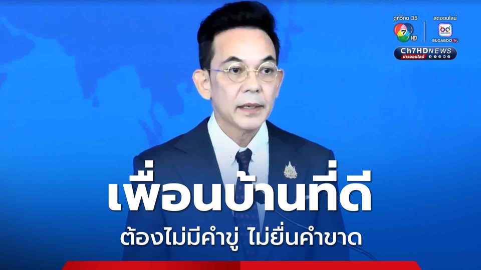 “โฆษก ก.ต่างประเทศ” ยก “ไทย” แบบอย่างเพื่อนบ้านที่ดี ไม่มีคำขู่ ไม่ยื่นคำขาด