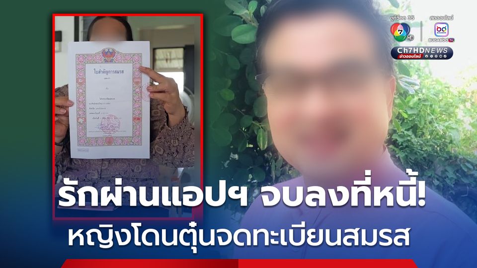 รักผ่านแอปฯ จบลงที่หนี้!  หญิงโดนตุ๋นจดทะเบียนสมรส หลอกเงินลงทุน ร้องสื่อช่วยเรื่องหย่า