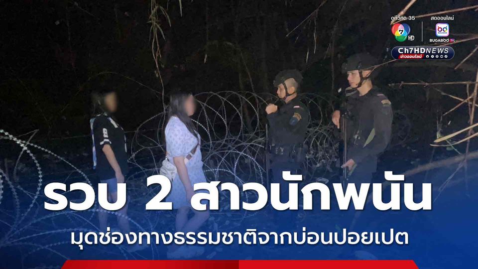 รวบ 2 สาวนักพนันจากบ่อนปอยเปต ลักลอบเข้าช่องทางธรรมชาติชายแดนไทย-กัมพูชา