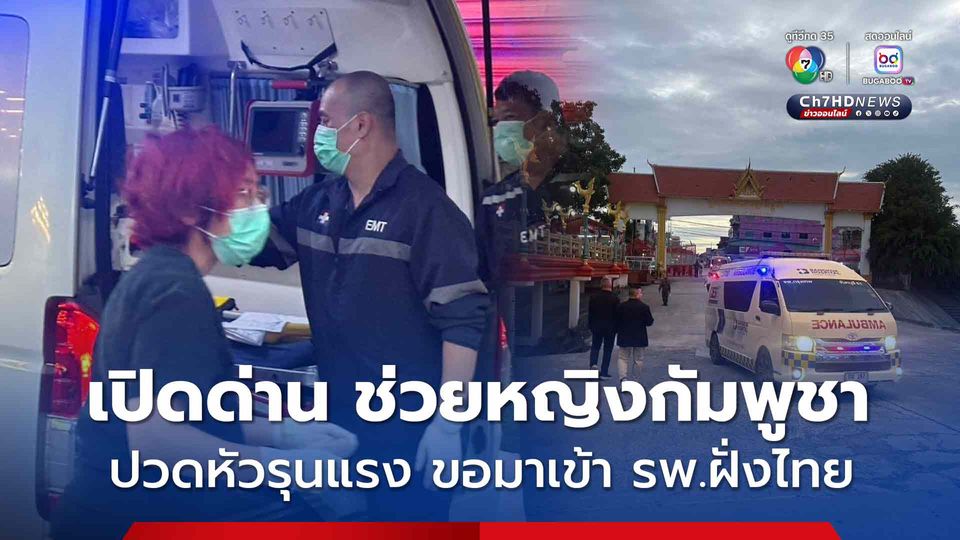 เปิดด่านกรณีพิเศษ! หญิงชาวกัมพูชาวัย 78 ปี ป่วยฉุกเฉินมีอาการปวดหัวรุนแรง ประสานขอมาเข้า รพ.ฝั่งไทย