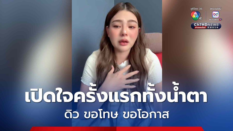 เปิดใจครั้งแรกทั้งน้ำตา ดิว ขอโทษจาก ขอโอกาสอีกครั้ง