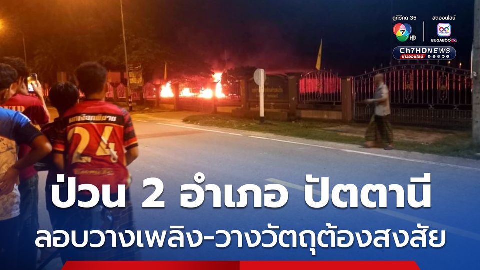 คนร้ายก่อเหตุป่วน 2 อำเภอ ปัตตานี ทั้งลอบวางเพลิงและวางวัตถุต้องสงสัยหลายจุด