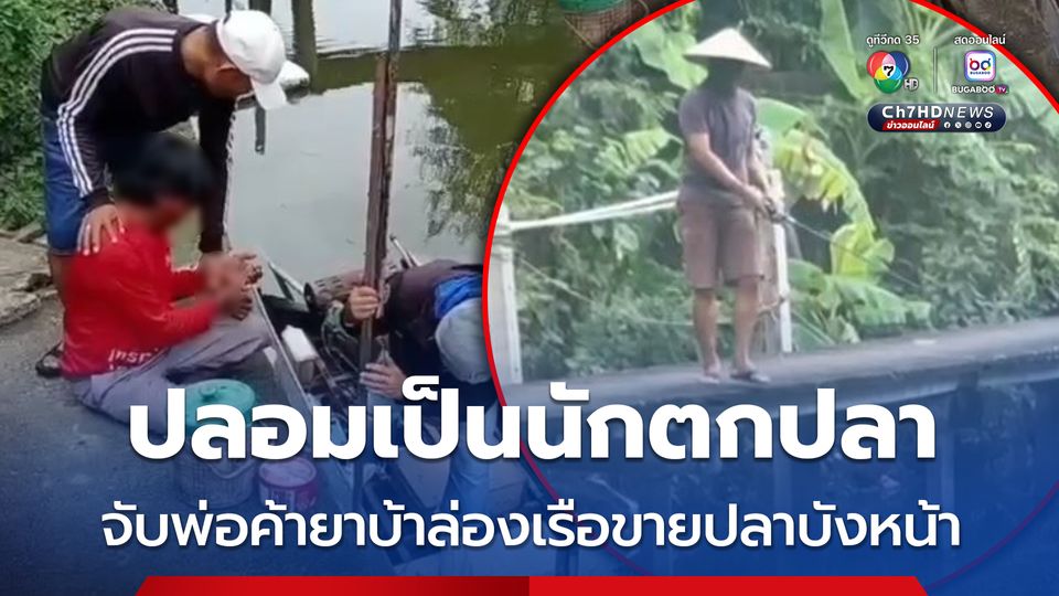 ตำรวจทำถึง! ปลอมเป็นนักตกปลา ดักจับพ่อค้ายาบ้า ล่องเรือขายปลาบังหน้า