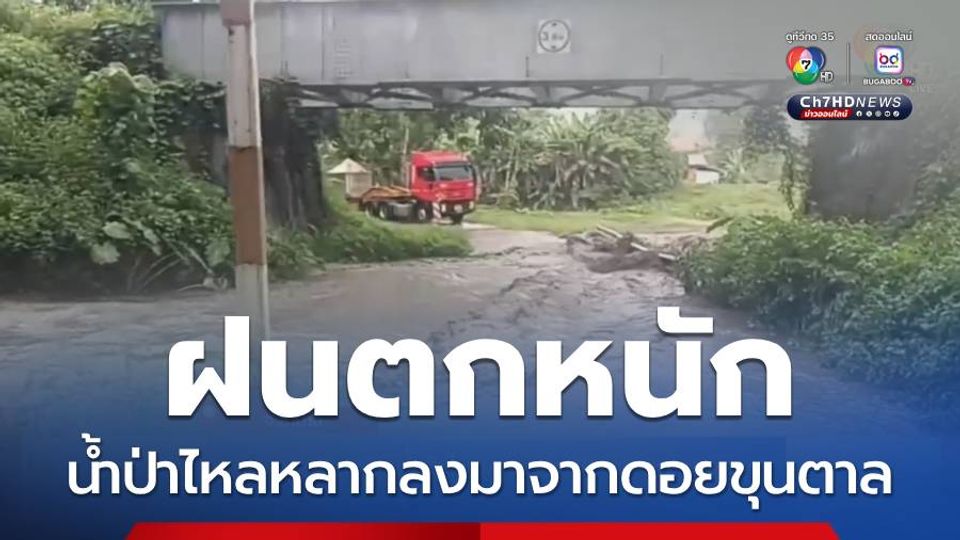 ฝนตกหนัก เกิดน้ำป่าไหลหลากลงมาจากดอยขุนตาล
