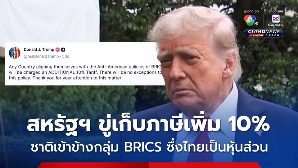 สหรัฐฯ ขู่เก็บภาษีเพิ่ม 10 % กับประเทศใดก็ตามที่สนับสนุนกลุ่ม "บริกส์" (BRICS) ซึ่งมีไทยเป็นประเทศหุ้นส่วนด้วย 