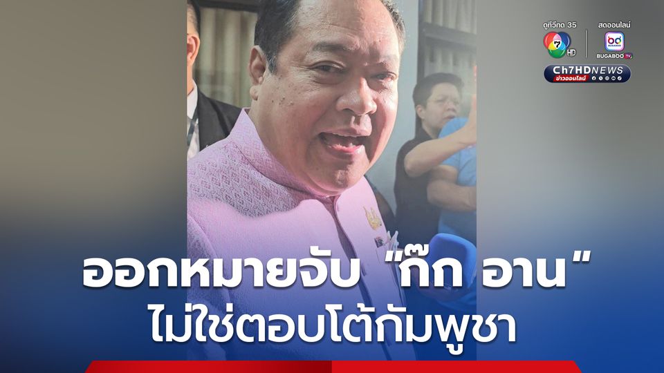 "ทวี"  ชี้ ออกหมายจับ "ก๊ก อาน" ยึดตามหลักฐาน