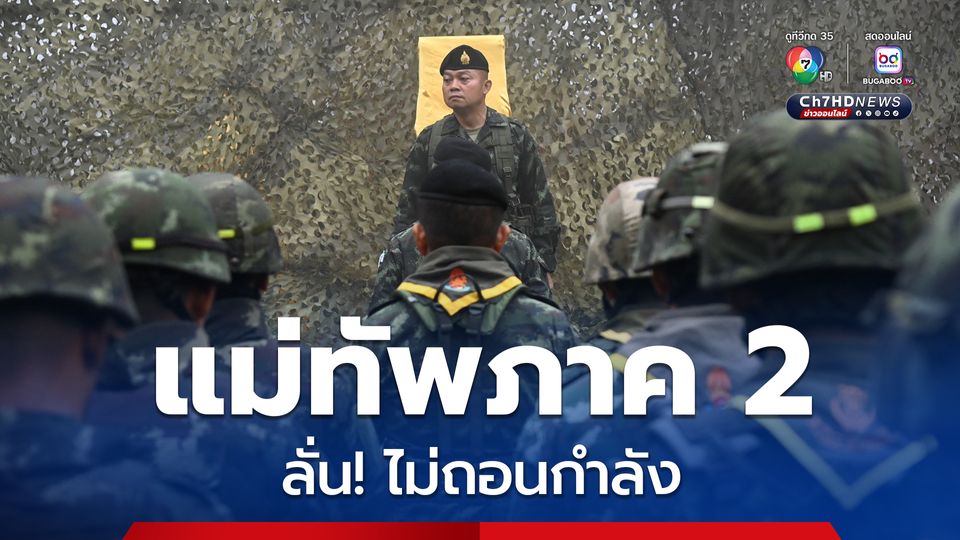 อย่าเชื่อข่าวปลอมยั่วยุ  “แม่ทัพภาค2” ไม่เคยสั่งถอนกำลัง ลั่น! ต้องปกป้องอธิปไตย 24 ชั่วโมง