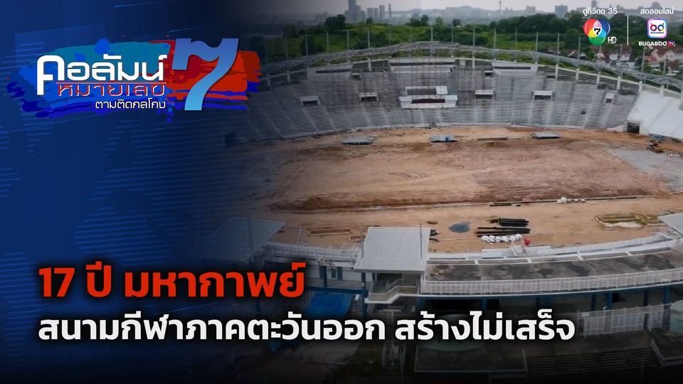 คอลัมน์หมายเลข 7 : 17 ปี มหากาพย์ สนามกีฬาภาคตะวันออก สร้างไม่เสร็จ