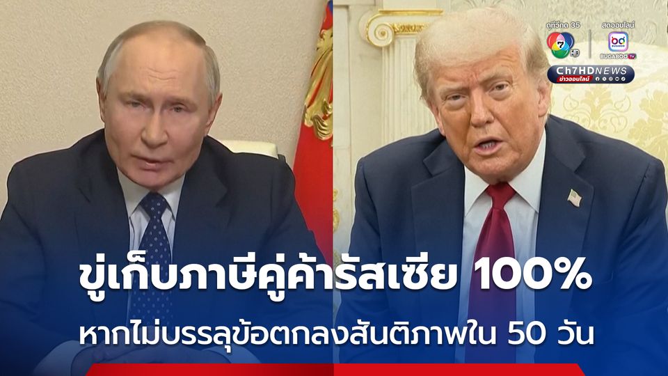 “ทรัมป์” ขู่ขึ้นภาษีประเทศคู่ค้าของรัสเซีย 100% หากรัสเซียไม่ยุติสงครามในยูเครน ภายใน 50 วัน 