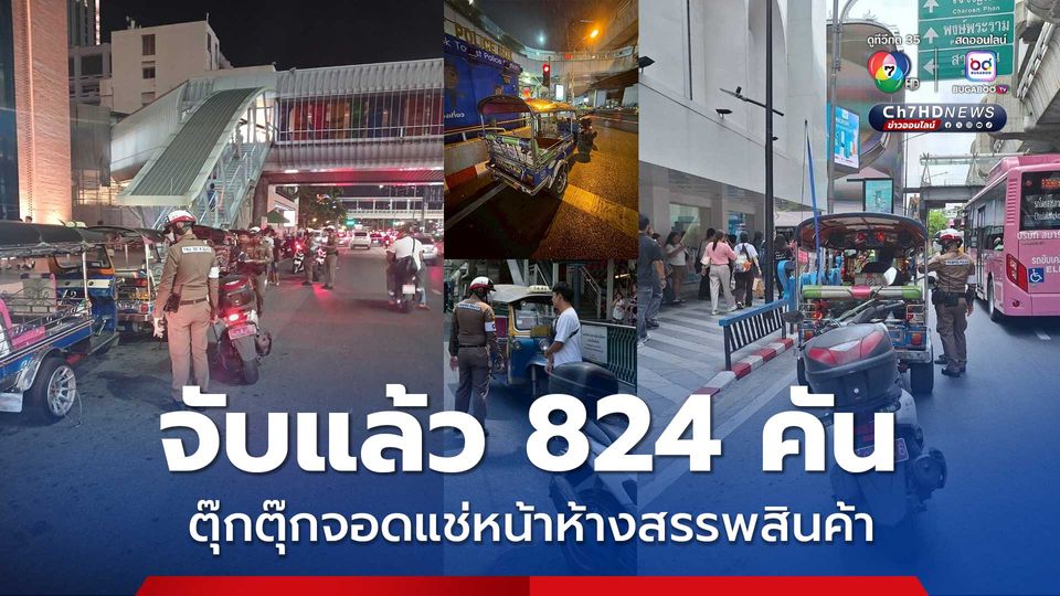 ตำรวจปทุมวันเอาจริง จับกุมแล้ว 824 คัน รถตุ๊กตุ๊กจอดแช่หน้าห้างสรรพสินค้ากลางกรุง ส่งผลกระทบการจราจรติดขัด