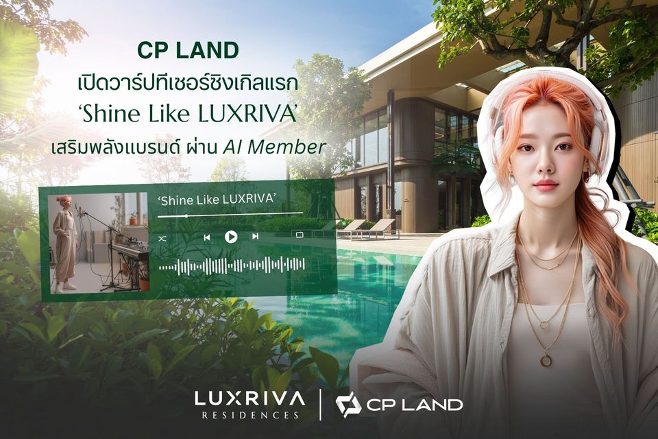 CP LAND เปิดวาร์ปทีเซอร์ซิงเกิลแรก ‘Shine Like LUXRIVA’ เสริมพลังแบรนด์ ผ่าน AI Member