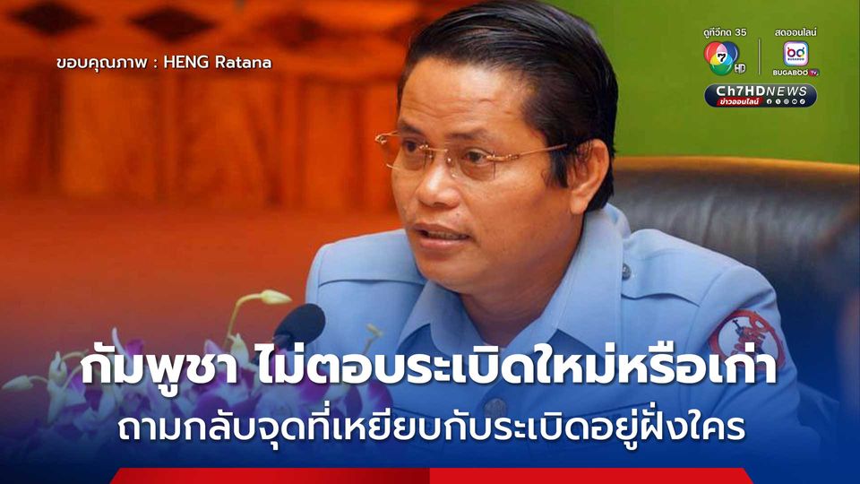 ผอ.ศูนย์ปฏิบัติการทุ่นระเบิดกัมพูชา ปัดตอบระเบิดใหม่หรือเก่า ถามจุดที่ทหารไทยเหยียบกับระเบิดอยู่ฝั่งใคร