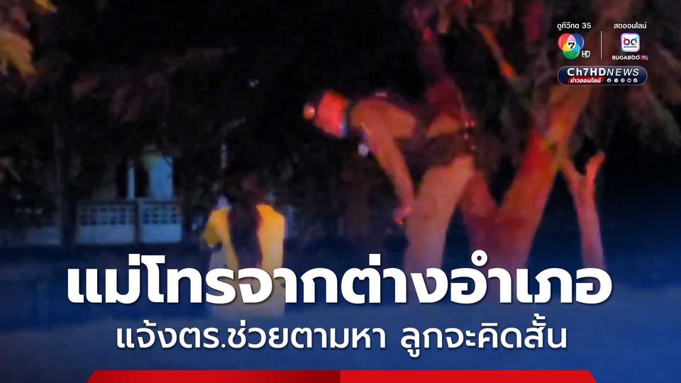 ตร.หาตัววุ่น แม่โทรจากต่างอำเภอ แจ้งตำรวจช่วยตามหาลูกสาว 16 ปี กำลังจะคิดสั้น โทรบอกมาบอกลาแม่ 