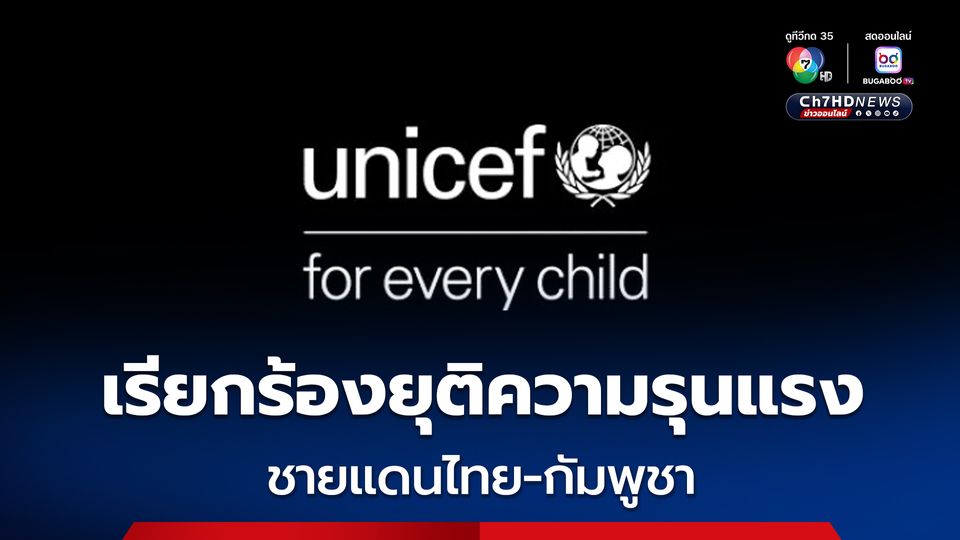 ยูนิเซฟห่วงความปลอดภัยเด็ก เรียกร้องยุติความรุนแรงชายแดนไทย-กัมพูชา
