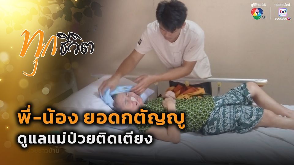 ทุกชีวิต : พี่-น้อง ยอดกตัญญู ดูแลแม่ป่วยติดเตียง