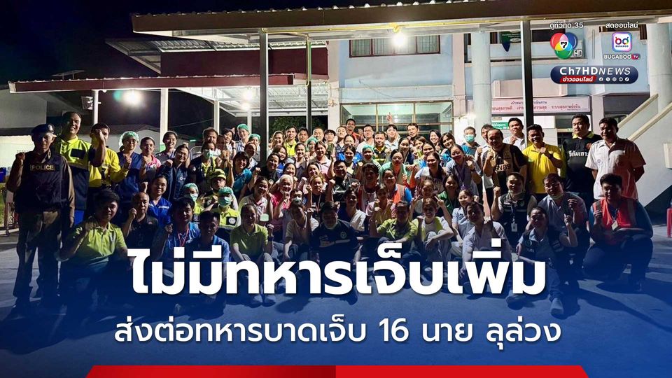 ไม่มีทหารเจ็บเพิ่ม ส่งต่อทหารบาดเจ็บ 16 นาย ลุล่วง กำลังพลทุกนายปลอดภัย