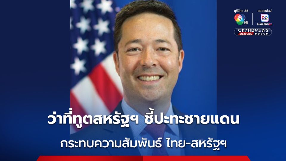 ว่าที่ทูตสหรัฐฯ ประจำประเทศไทย ชี้ความขัดแย้งชายแดน ไม่ช่วยสร้างความเป็นพันธมิตร ไทย-สหรัฐฯ 
