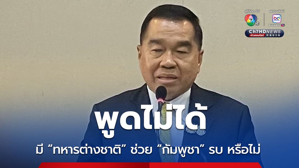 “บิ๊กเล็ก” บอกอยู่ในตำแหน่งพูดไม่ได้ มีทหารต่างชาติช่วยกัมพูชารบหรือไม่