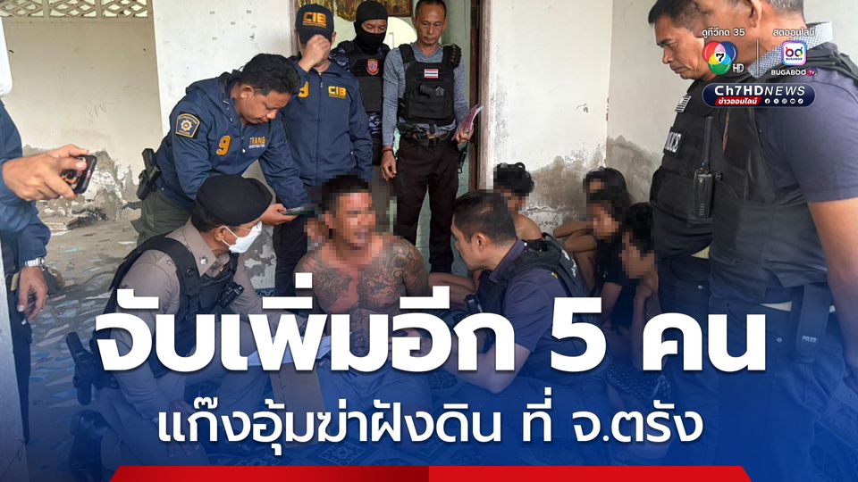จับเพิ่มอีก 5 คน แก๊งอุ้มฆ่าฝังดิน ที่ จ.ตรัง พบหลักฐานผู้สั่งการจากประเทศเพื่อนบ้าน เครือข่ายยาเสพติดใหญ่