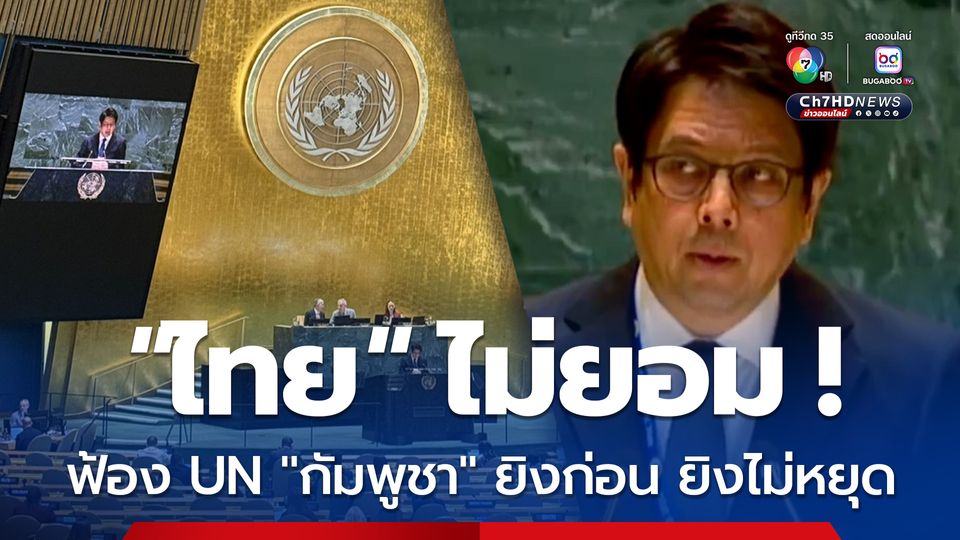 “ไทย” ไม่ยอม!ส่งทูต ขึ้นเวที UN ฟ้องทั่วโลก “กัมพูชา” ยิงก่อน ยิงไม่หยุด