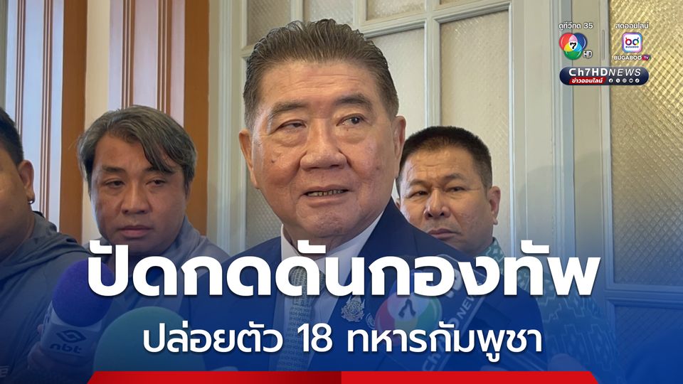 ภูมิธรรม ยัน ไม่ได้กดดันกองทัพ ปล่อยตัว 18 ทหารกัมพูชา ให้เจ้าหน้าที่สอบสวนตามกระบวนการ 
