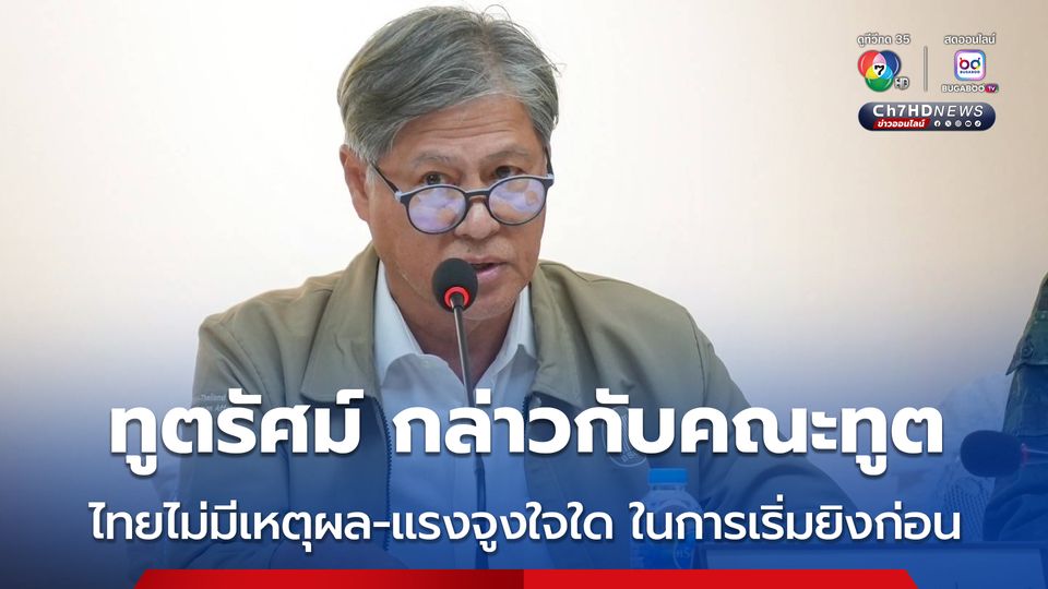 ทูตรัศม์ กล่าวกับคณะทูต ไทยไม่มีเหตุผล และ แรงจูงใจใด ในการเริ่มยิงก่อน