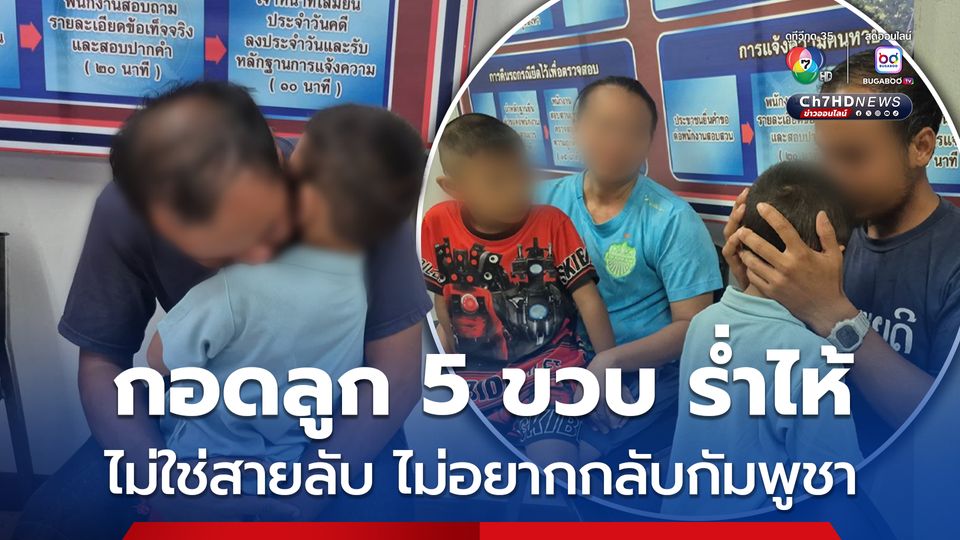 หนุ่มกัมพูชามีลูกเมียคนไทย วีซ่าหมดอายุ ถูกจับส่งกลับประเทศกัมพูชา ร่ำไห้กอดลูกชาย 5 ขวบ  ไม่ได้เป็นสายลับ ไม่อยากกลับประเทศ