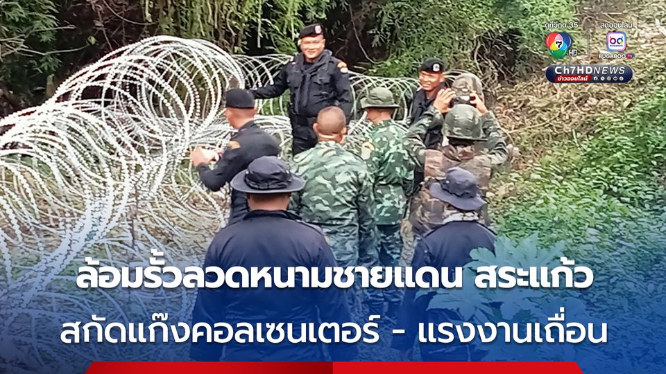 ทหารไทยล้อมรั้วลวดหนามชายแดนสระแก้ว สกัดแก๊งคอลเซนเตอร์