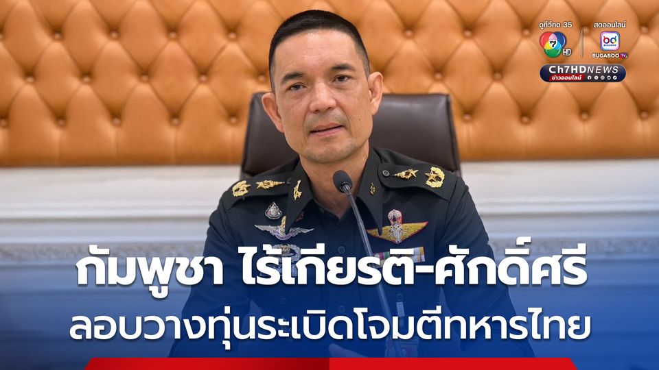 โฆษกกองทัพบก ซัด กัมพูชา ไร้เกียรติ-ตั้งใจละเมิดข้อตกลงหยุดยิง ลอบวางทุ่นระเบิดโจมตีฝ่ายไทย