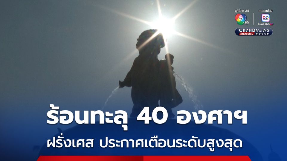 ฝรั่งเศส ร้อนทะลุ 40 องศาฯ ทางการประกาศเตือนระดับสูงสุด