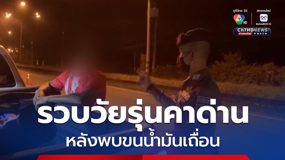 ตั้งด่านสกัดเข้ม รวบวัยรุ่นคาด่าน หลังพบขนน้ำมันเถื่อน