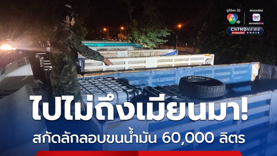 สกัดได้ทัน! รถบรรทุก 6 คัน ลักลอบขนน้ำมัน 60,000 ลิตรไปขาย “เมียนมา”