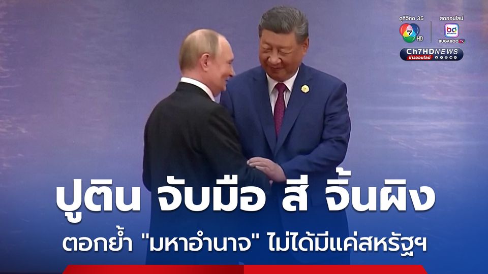 ปูติน จับมือ สี จิ้นผิง ตอกย้ำ "มหาอำนาจ" ไม่ได้มีแค่สหรัฐฯ